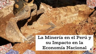 La Minería en el Perú y
su Impacto en la
Economía Nacional
 