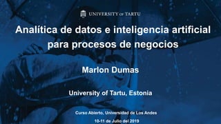 Marlon Dumas
University of Tartu, Estonia
Analítica de datos e inteligencia artificial
para procesos de negocios
Curso Abierto, Universidad de Los Andes
10-11 de Julio del 2019
 