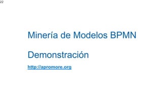 Minería de Modelos BPMN
Demonstración
http://apromore.org
22
 