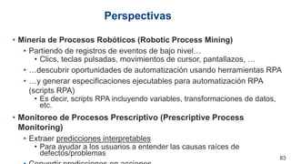 • Minería de Procesos Robóticos (Robotic Process Mining)
• Partiendo de registros de eventos de bajo nivel…
• Clics, tecla...