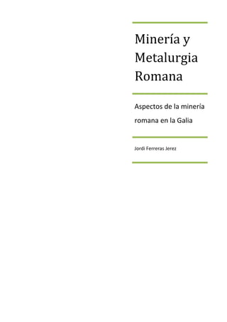 Minería y
Metalurgia
Romana

Aspectos de la minería
romana en la Galia


Jordi Ferreras Jerez
 