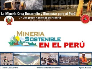 Henry Luna Córdova   “Minería Sostenible en el Perú”   Agosto de 2008
 
