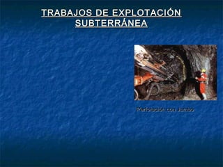 TRABAJOS DE EXPLOTACIÓNTRABAJOS DE EXPLOTACIÓN
SUBTERRÁNEASUBTERRÁNEA
Perforación con JumboPerforación con Jumbo
 