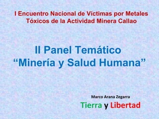 II Panel Temático  “ Minería y Salud Humana” I Encuentro Nacional de Víctimas por Metales Tóxicos de la Actividad Minera Callao Marco Arana Zegarra Tierra  y  Libertad 