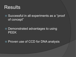 ResultsSuccessful in all experiments as a “proof of concept”Demonstrated advantages to using PEEKProven use of CCD for DNA analysis