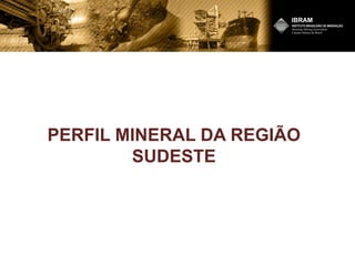 PERFIL MINERAL DA REGIÃO
SUDESTE
 