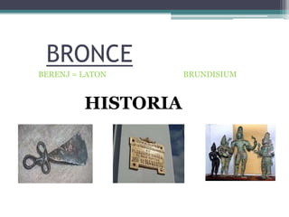 BRONCE
BERENJ = LATON      BRUNDISIUM


         HISTORIA
 