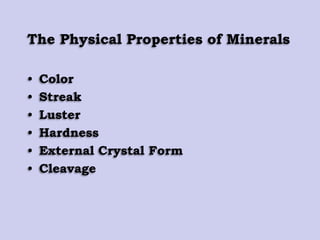 The Physical Properties of Minerals
• Color
• Streak
• Luster
• Hardness
• External Crystal Form
• Cleavage
 