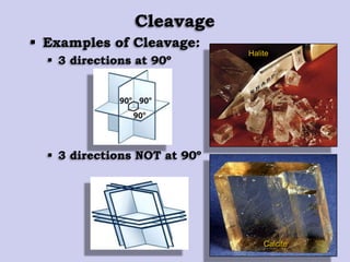  Examples of Cleavage:
 3 directions at 90º
 3 directions NOT at 90º
Cleavage
Calcite
Halite
 