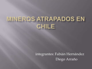 Mineros atrapados en chile integrantes: Fabián Hernández                Diego Arraño 