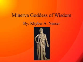 Minerva Goddess of Wisdom
    By: Khyber A. Nasser
 
