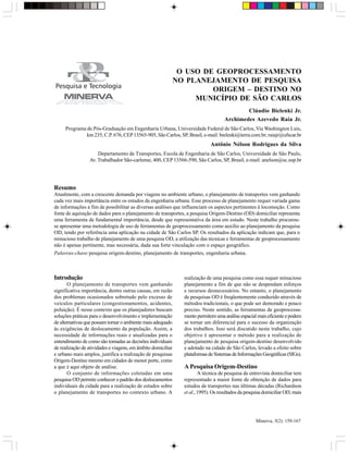 O USO DE GEOPROCESSAMENTO NO PLANEJAMENTO DE PESQUISA ORIGEM...                                          159




                                                               O USO DE GEOPROCESSAMENTO
                                                              NO PLANEJAMENTO DE PESQUISA
                                                                       ORIGEM – DESTINO NO
                                                                   MUNICÍPIO DE SÃO CARLOS
                                                                                            Cláudio Bielenki Jr.
                                                                                    Archimedes Azevedo Raia Jr.
     Programa de Pós-Graduação em Engenharia Urbana, Universidade Federal de São Carlos, Via Washington Luis,
              km 235, C.P. 676, CEP 13565-905, São Carlos, SP, Brasil, e-mail: bielenki@terra.com.br; raiajr@ufscar.br
                                                                             Antônio Nélson Rodrigues da Silva
                     Departamento de Transportes, Escola de Engenharia de São Carlos, Universidade de São Paulo,
                 Av. Trabalhador São-carlense, 400, CEP 13566-590, São Carlos, SP, Brasil, e-mail: anelson@sc.usp.br




Resumo
Atualmente, com a crescente demanda por viagens no ambiente urbano, o planejamento de transportes vem ganhando
cada vez mais importância entre os estudos da engenharia urbana. Esse processo de planejamento requer variada gama
de informações a fim de possibilitar as diversas análises que influenciam os aspectos pertinentes à locomoção. Como
fonte de aquisição de dados para o planejamento de transportes, a pesquisa Origem-Destino (OD) domiciliar representa
uma ferramenta de fundamental importância, desde que representativa da área em estudo. Neste trabalho procurou-
se apresentar uma metodologia de uso de ferramentas de geoprocessamento como auxílio ao planejamento da pesquisa
OD, tendo por referência uma aplicação na cidade de São Carlos SP. Os resultados da aplicação indicam que, para o
minucioso trabalho de planejamento de uma pesquisa OD, a utilização das técnicas e ferramentas de geoprocessamento
não é apenas pertinente, mas necessária, dada sua forte vinculação com o espaço geográfico.
Palavras-chave:pesquisa origem-destino, planejamento de transportes, engenharia urbana.



Introdução                                                      realização de uma pesquisa como essa requer minucioso
       O planejamento de transportes vem ganhando               planejamento a fim de que não se despendam esforços
significativa importância, dentre outras causas, em razão       e recursos desnecessários. No entanto, o planejamento
dos problemas ocasionados sobretudo pelo excesso de             de pesquisas OD é freqüentemente conduzido através de
veículos particulares (congestionamentos, acidentes,            métodos tradicionais, o que pode ser demorado e pouco
poluição). É nesse contexto que os planejadores buscam          preciso. Neste sentido, as ferramentas de geoprocessa-
soluções práticas para o desenvolvimento e implementação        mento permitem uma análise espacial mais eficiente e podem
de alternativas que possam tornar o ambiente mais adequado      se tornar um diferencial para o sucesso da organização
às exigências de deslocamento da população. Assim, a            dos trabalhos. Isso será discutido neste trabalho, cujo
necessidade de informações reais e atualizadas para o           objetivo é apresentar o método para a realização de
entendimento de como são tomadas as decisões individuais        planejamento de pesquisa origem-destino desenvolvido
de realização de atividades e viagens, em âmbito domiciliar     e adotado na cidade de São Carlos, levado a efeito sobre
e urbano mais amplos, justifica a realização de pesquisas       plataformas de Sistemas de Informações Geográficas (SIGs).
Origem-Destino mesmo em cidades de menor porte, como
a que é aqui objeto de análise.                                 A Pesquisa Origem-Destino
       O conjunto de informações coletadas em uma                       A técnica de pesquisa de entrevista domiciliar tem
pesquisa OD permite conhecer o padrão dos deslocamentos         representado a maior fonte de obtenção de dados para
individuais da cidade para a realização de estudos sobre        estudos de transportes nas últimas décadas (Richardson
o planejamento de transportes no contexto urbano. A             et al., 1995). Os resultados da pesquisa domiciliar OD, mais




                                                                                                    Minerva, 5(2): 159-167
 