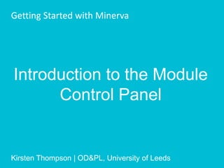 Introduction to the Module
Control Panel
Getting Started with Minerva
Kirsten Thompson | OD&PL, University of Leeds
 