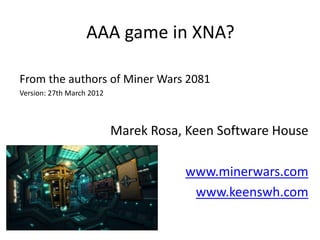 AAA game in XNA?

From the authors of Miner Wars 2081
Version: 27th March 2012



                           Marek Rosa, Keen Software House

                                      www.minerwars.com
                                       www.keenswh.com
 