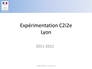 MINES




        Expérimentation C2i2e
                Lyon

              2011-2012



              MINES-DGESIP – 2 juillet 2012
 