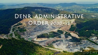 Denr administrative
order 2000-98
MINE SAFETY | EM 412
SECTION 46 DREDGING
[ J o C h ]
 