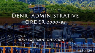 Denr administrative
order 2000-98
MINE SAFETY | EM 412
SECTION 47
heavy equipment operation
[ J o C h ]
 