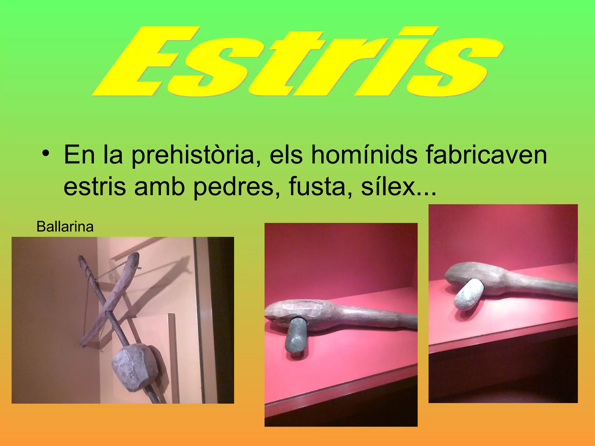 En la prehistòria, els homínids fabricaven estris amb pedres, fusta, sílex... Estris Ballarina 