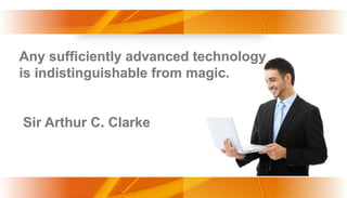 Any sufficiently advanced technology
is indistinguishable from magic.


Sir Arthur C. Clarke



                       www.themegallery.com
 