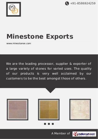 +91-8586924259
A Member of
Minestone Exports
www.minestonex.com
We are the leading processor, supplier & exporter of
a large variety of stones for varied uses. The quality
of our products is very well acclaimed by our
customers to be the best amongst those of others.
 