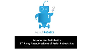 Introduction To Robotics
BY: Ramy Antar, President of Assiut Robotics Lab
 