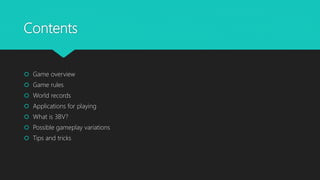Contents
 Game overview
 Game rules
 World records
 Applications for playing
 What is 3BV?
 Possible gameplay variations
 Tips and tricks
 