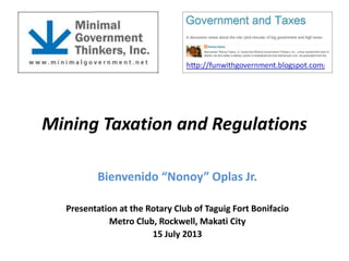 Mining Taxation and Regulations
Bienvenido “Nonoy” Oplas Jr.
Presentation at the Rotary Club of Taguig Fort Bonifacio
Metro Club, Rockwell, Makati City
15 July 2013
 