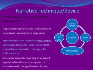 CharactersMajor characters:Lenny, the narratorShanta, her Hindu AyahDilnawaz, the Ice Candy Man, A MuslimGodmother, the grandmother of LennyMinor characters:Imamdin, the cookHassan Ali, his cousin brotherLenny’s motherPapoo, the daughter of Mucho, the sweeperesRanna, the friend of LennyAdmirer’s of AyahHari, the high-caste HinduMoti, the out-caste GardnerMasseur, beloved of ayahIce candy man