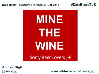 MINE
THE
WINE
Sorry Beer Lovers ;-P
Data Beers - Tuscany, Florence 20-Oct-2016 #DataBeersTUS
Andrea Gigli
@andrgig www.slideshare.net/andrgig
 