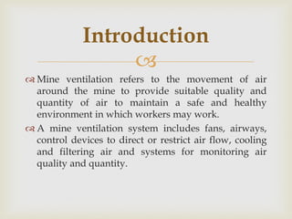 
 Mine ventilation refers to the movement of air
around the mine to provide suitable quality and
quantity of air to main...