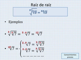 Raíz de raíz
• Ejemplos
• 7 = 7 = 7
• 7 =
7 = 7
7 = 7
… … … … … … Conocimientos
previos
 