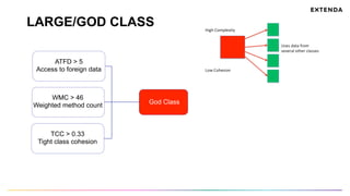 LARGE/GOD CLASS
ATFD > 5
Access to foreign data
WMC > 46
Weighted method count
TCC > 0.33
Tight class cohesion
God Class
 