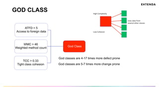 GOD CLASS
ATFD > 5
Access to foreign data
WMC > 46
Weighted method count
TCC > 0.33
Tight class cohesion
God Class
God classes are 4-17 times more defect prone
God classes are 5-7 times more change prone
 