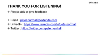 THANK YOU FOR LISTENING!
Please ask or give feedback
  Email : peter.norrhall@extenda.com
LinkedIn : https://www.linkedin.com/in/peternorrhall
Twitter : https://twitter.com/peternorrhall
 