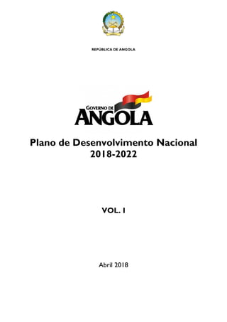 REPÚBLICA DE ANGOLA
Plano de Desenvolvimento Nacional
2018-2022
VOL. I
Abril 2018
 