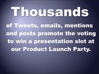 of Tweets, emails, mentions
and posts promote the voting
to win a presentation slot at
our Product Launch Party.

 