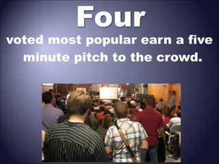 voted most popular earn a five
minute pitch to the crowd.

 