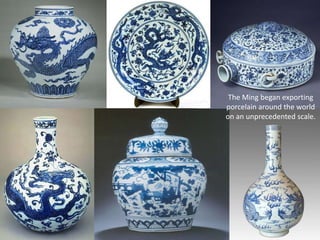 The Ming began exporting
porcelain around the world
on an unprecedented scale.
 