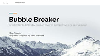 Insight Data
Engineering
2019 New York Cohort B
Bubble Breaker
Break filter bubbles by gaining diverse perspectives on global news
Ming-Yuan Lu
Insight Data Engineering 2019 New York
1
 