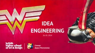 IDEA
ENGINEERING
26. 05. 2014
Спикер:
Дарья Мингалиева
 