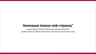 Анимация показа web-страниц*
подсмотрено у Антона Репоннина, Fantasy Interactive,
научили делать в офисе Sapient New York (Diego Eduardo Rioja, tnx!)
 