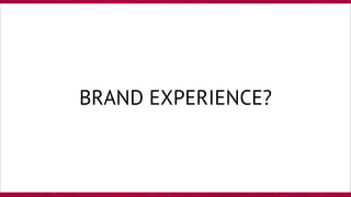 BRAND EXPERIENCE?
 