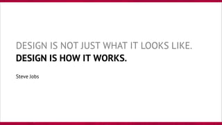 DESIGN IS NOT JUST WHAT IT LOOKS LIKE.
DESIGN IS HOW IT WORKS.
Steve Jobs
 