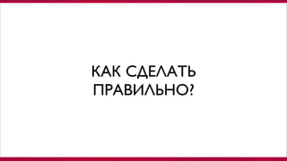 КАК СДЕЛАТЬ
ПРАВИЛЬНО?
 
