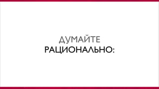 ДУМАЙТЕ
РАЦИОНАЛЬНО:
 