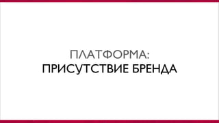 ПЛАТФОРМА:
ПРИСУТСТВИЕ БРЕНДА
 
