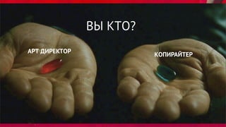 ВЫ КТО?
АРТ ДИРЕКТОР
КОПИРАЙТЕР
 