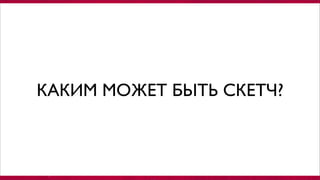 КАКИМ МОЖЕТ БЫТЬ СКЕТЧ?
 