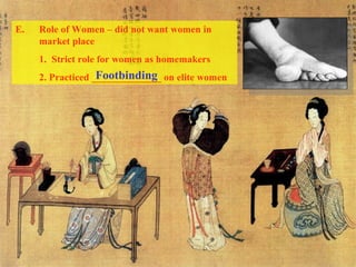 E. Role of Women – did not want women in 
market place 
1. Strict role for women as homemakers 
2. Practiced ______________ Footbinding on elite women 
 