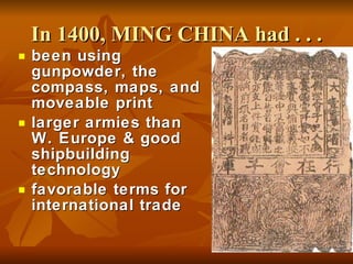In 1400, MING CHINA had . . . been using gunpowder, the compass, maps, and moveable print larger armies than W. Europe & good shipbuilding technology favorable terms for international trade 